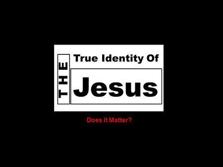 D o e s God T H E Jesus True Identity Of Does it Matter?