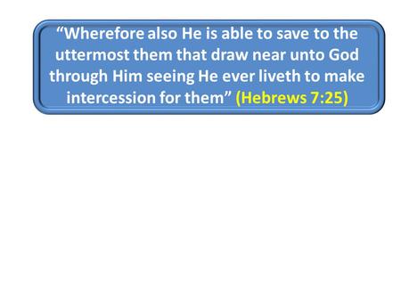 “Wherefore also He is able to save to the uttermost them that draw near unto God through Him seeing He ever liveth to make intercession for them” (Hebrews.