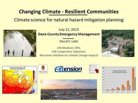 Changing Climate - Resilient Communities Climate science for natural hazard mitigation planning July 22, 2015 Dane County Emergency Management David S.
