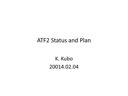 ATF2 Status and Plan K. Kubo 20014.02.04. ATF2, Final Focus Test for LC Achievement of 37 nm beam size (Goal 1) – Demonstration of a compact final focus.