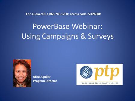 PowerBase Webinar: Using Campaigns & Surveys Alice Aguilar Program Director For Audio call: 1.866.740.1260; access code 7242600#