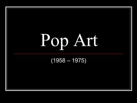 Pop Art (1958 – 1975). Art history The Pop Art movement originated in England in the 1950s and traveled overseas to the United States during the 1960s.