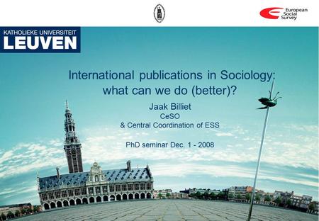 International publications in Sociology: what can we do (better)? Jaak Billiet CeSO & Central Coordination of ESS PhD seminar Dec. 1 - 2008.