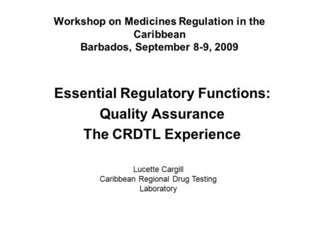 Workshop on Medicines Regulation in the Caribbean Barbados, September 8-9, 2009 Essential Regulatory Functions: Quality Assurance The CRDTL Experience.