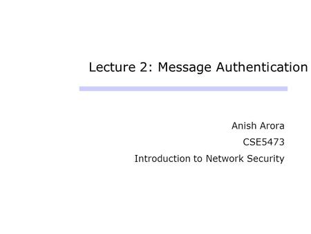 Lecture 2: Message Authentication Anish Arora CSE5473 Introduction to Network Security.
