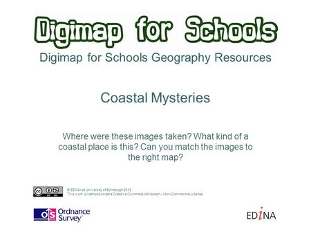 Digimap for Schools Geography Resources Where were these images taken? What kind of a coastal place is this? Can you match the images to the right map?