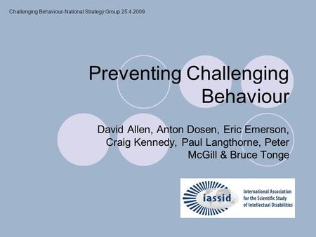 Preventing Challenging Behaviour David Allen, Anton Dosen, Eric Emerson, Craig Kennedy, Paul Langthorne, Peter McGill & Bruce Tonge Challenging Behaviour-National.