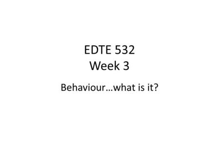 EDTE 532 Week 3 Behaviour…what is it?. PAST: teachers spent most of their effort with what followed a behaviour (punishment)…… NOW: more time is spent.