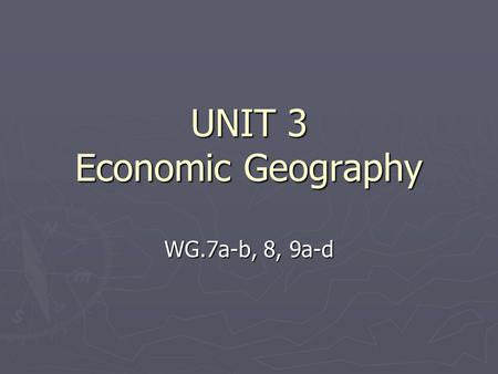 UNIT 3 Economic Geography WG.7a-b, 8, 9a-d. Natural Resources ► Renewable resources will replace themselves over time.  Examples would be soil, water,