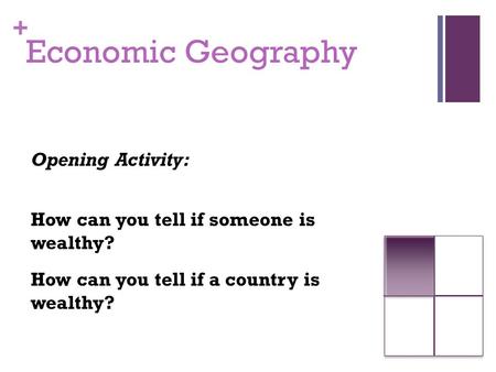 + Economic Geography Opening Activity: How can you tell if someone is wealthy? How can you tell if a country is wealthy?