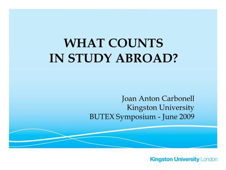 WHAT COUNTS IN STUDY ABROAD? Joan Anton Carbonell Kingston University BUTEX Symposium - June 2009.