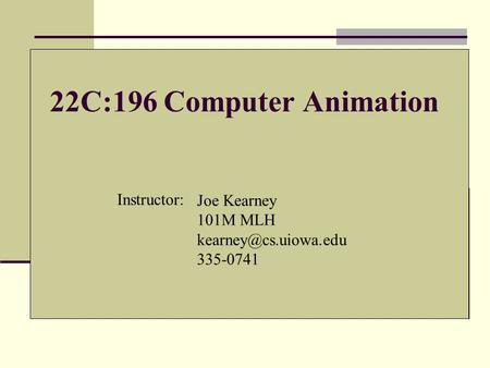 22C:196 Computer Animation Instructor: Joe Kearney 101M MLH 335-0741.