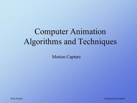 Computer Animation Rick Parent Computer Animation Algorithms and Techniques Motion Capture.
