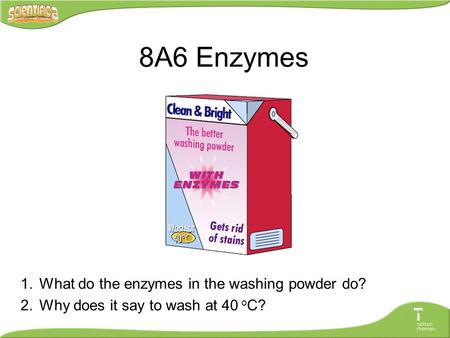 1.What do the enzymes in the washing powder do? 2.Why does it say to wash at 40 o C? 8A6 Enzymes.