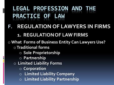 F. REGULATION OF LAWYERS IN FIRMS 1. REGULATION OF LAW FIRMS o What Forms of Business Entity Can Lawyers Use? o Traditional forms o Sole Proprietorship.