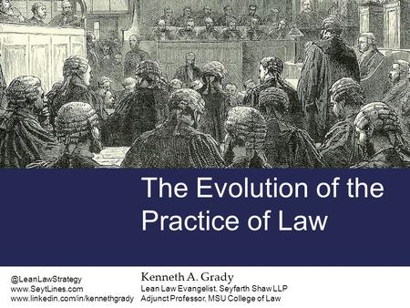 Kenneth A. Grady Lean Law Evangelist, Seyfarth Shaw LLP Adjunct Professor, MSU College of