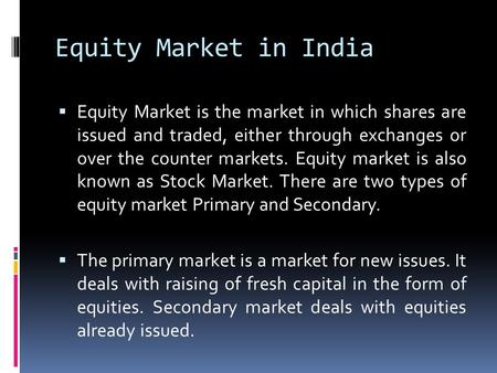 Equity Market in India  Equity Market is the market in which shares are issued and traded, either through exchanges or over the counter markets. Equity.