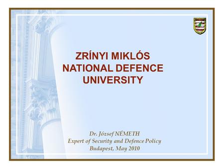 Dr. József NÉMETH Expert of Security and Defence Policy Budapest, May 2010 ZRÍNYI MIKLÓS NATIONAL DEFENCE UNIVERSITY.