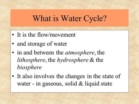 What is Water Cycle? It is the flow/movement and storage of water in and between the atmosphere, the lithosphere, the hydrosphere & the biosphere It also.