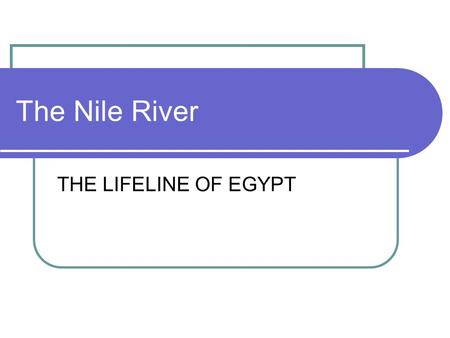 The Nile River THE LIFELINE OF EGYPT.