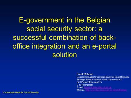 E-government in the Belgian social security sector: a successful combination of back- office integration and an e-portal solution Crossroads Bank for Social.