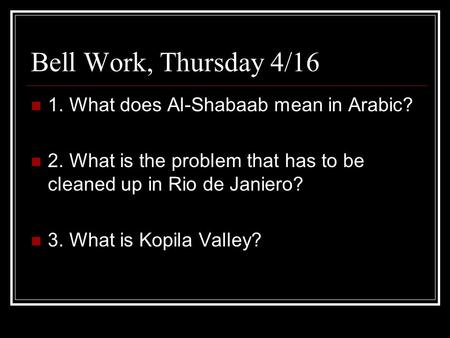 Bell Work, Thursday 4/16 1. What does Al-Shabaab mean in Arabic? 2. What is the problem that has to be cleaned up in Rio de Janiero? 3. What is Kopila.