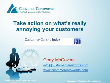 Copyright © Customer Carewords Ltd. Take action on what’s really annoying your customers Gerry McGovern
