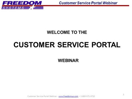 Customer Service Portal Webinar 1 WELCOME TO THE CUSTOMER SERVICE PORTAL WEBINAR Customer Service Portal Webinar - www.freedomsys.com – 1-800-571-3733www.freedomsys.com.