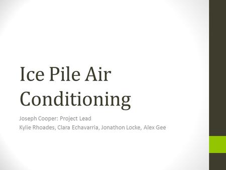 Ice Pile Air Conditioning Joseph Cooper: Project Lead Kylie Rhoades, Clara Echavarria, Jonathon Locke, Alex Gee.