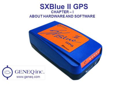SXBlue II GPS www.geneq.com CHAPTER – I ABOUT HARDWARE AND SOFTWARE.
