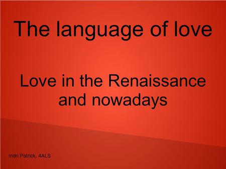 The language of love Love in the Renaissance and nowadays Indri Patrick, 4ALS.