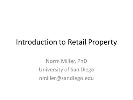Introduction to Retail Property Norm Miller, PhD University of San Diego