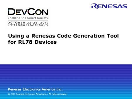 Renesas Electronics America Inc. © 2012 Renesas Electronics America Inc. All rights reserved. Using a Renesas Code Generation Tool for RL78 Devices.