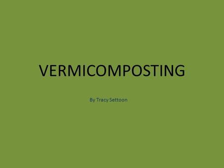Vermicomposting By Tracy Settoon.