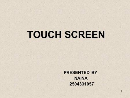 1 TOUCH SCREEN PRESENTED BY NAINA 2504331057. 2 Overview Introduction How does touch screen monitor know where you are touching? Basic working Principle.