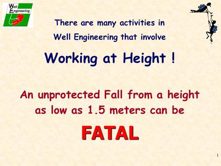1 There are many activities in Well Engineering that involve Working at Height ! An unprotected Fall from a height as low as 1.5 meters can beFATAL.