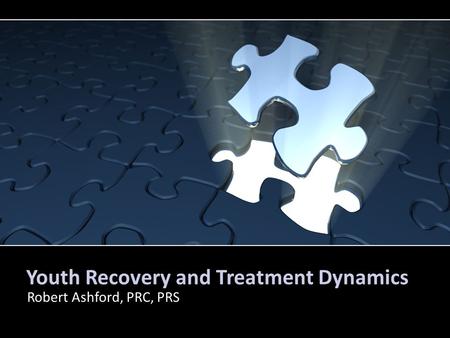 Youth Recovery and Treatment Dynamics Robert Ashford, PRC, PRS.