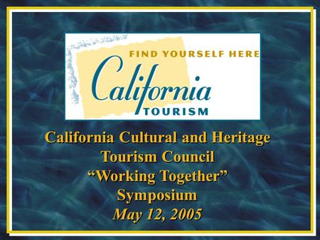 California Cultural and Heritage Tourism Council “Working Together” Symposium May 12, 2005 California Cultural and Heritage Tourism Council “Working Together”