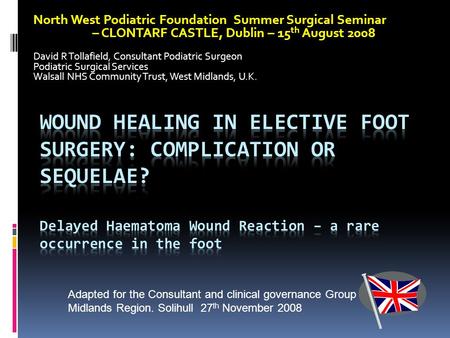 North West Podiatric Foundation Summer Surgical Seminar – CLONTARF CASTLE, Dublin – 15 th August 2008 David R Tollafield, Consultant Podiatric Surgeon.