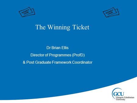 Dr Brian Ellis Director of Programmes (ProfD) & Post Graduate Framework Coordinator The Winning Ticket.