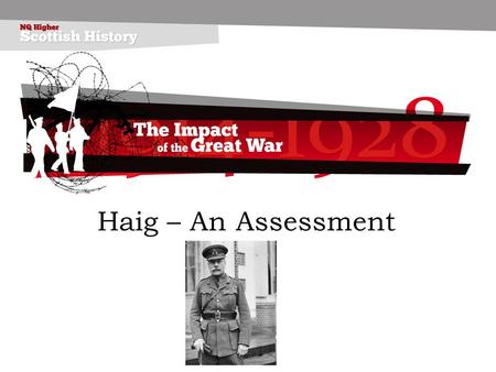 Haig – An Assessment. Career Born on 19 th June 1861, Edinburgh. Son of a whisky distiller. Educated at Clifton School, Oxford and Sandhurst, Royal Military.