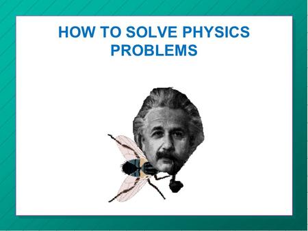 HOW TO SOLVE PHYSICS PROBLEMS. THE PROCEDURE Step 1:Draw a free body diagram Step 2:Write down the givens Step 3:Write down the unknown Step 4:Resolve.