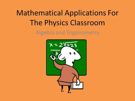 Mathematical Applications For The Physics Classroom Algebra and Trigonometry.