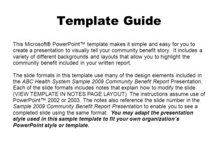 Template Guide This Microsoft® PowerPoint™ template makes it simple and easy for you to create a presentation to visually tell your community benefit story.