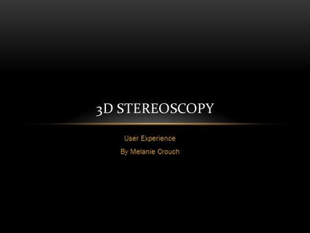 User Experience By Melanie Crouch 3D STEREOSCOPY.