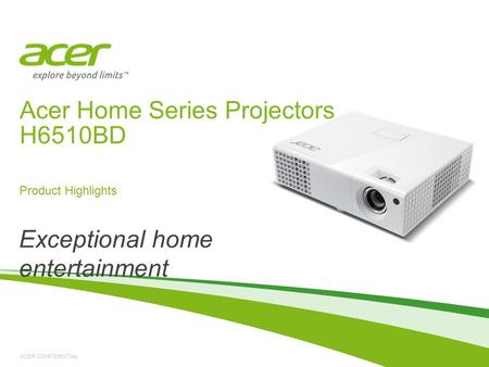 ACER CONFIDENTIAL Acer Home Series Projectors H6510BD Product Highlights Exceptional home entertainment.