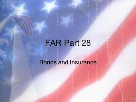 FAR Part 28 Bonds and Insurance. What is a Bond? Promise by a third party (the Surety) to fulfill the contractor’s responsibilities or compensate the.