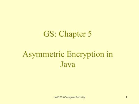 Csci5233 Computer Security1 GS: Chapter 5 Asymmetric Encryption in Java.