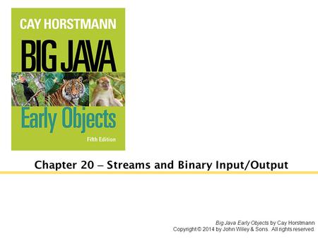 Chapter 20 – Streams and Binary Input/Output Big Java Early Objects by Cay Horstmann Copyright © 2014 by John Wiley & Sons. All rights reserved.