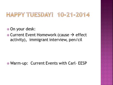  On your desk:  Current Event Homework (cause  effect activity), immigrant interview, pen/cil  Warm-up: Current Events with Carl– EESP.